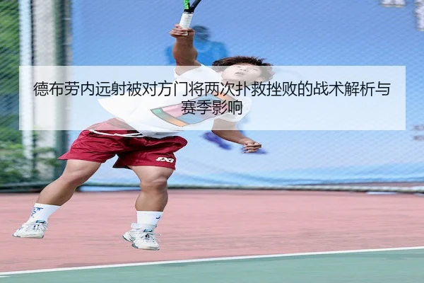 德布劳内远射被对方门将两次扑救挫败的战术解析与赛季影响